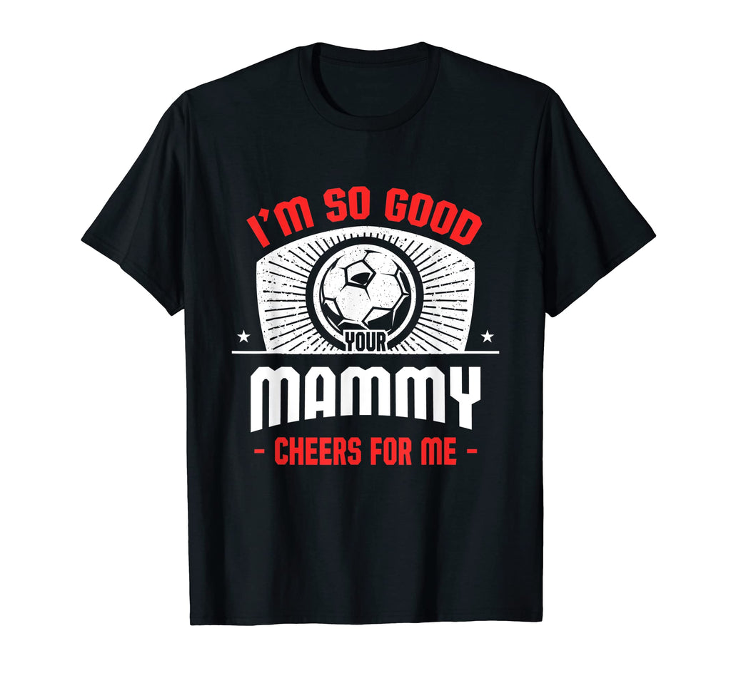 Im Good Your Mammy Cheers Me Funny T-Shirt - Unique Graphic Men Women - T-Shirt, Sweatshirt, Hoodie