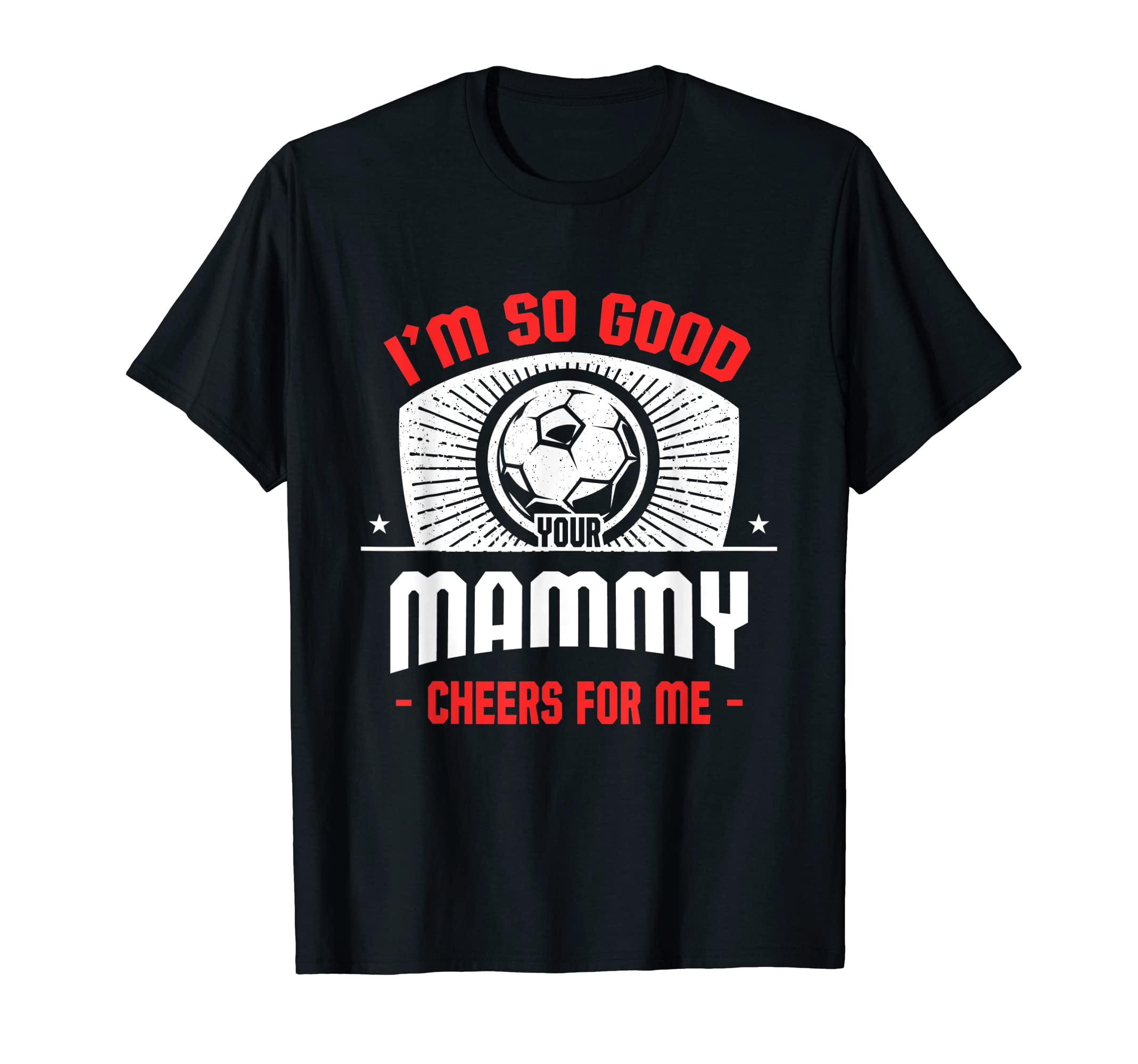 Im Good Your Mammy Cheers Me Funny T-Shirt - Unique Graphic Men Women - T-Shirt, Sweatshirt, Hoodie