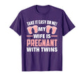 Take It Easy Me My Wife Is Pregnant T-Shirt - Novelty Apparel Men Women - T-Shirt, Sweatshirt, Hoodie