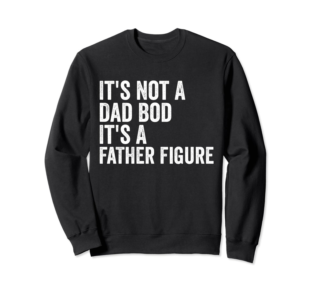 Its Not Dad Bod Its Father Figure Sweatshirt - Trendy Graphic for Adults - T-Shirt, Sweatshirt, Hoodie