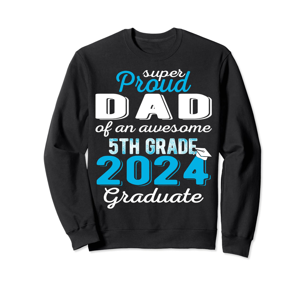 Proud Dad 5Th Grade Graduate Sweatshirt - Casual Everyday Wear for Adults - T-Shirt, Sweatshirt, Hoodie