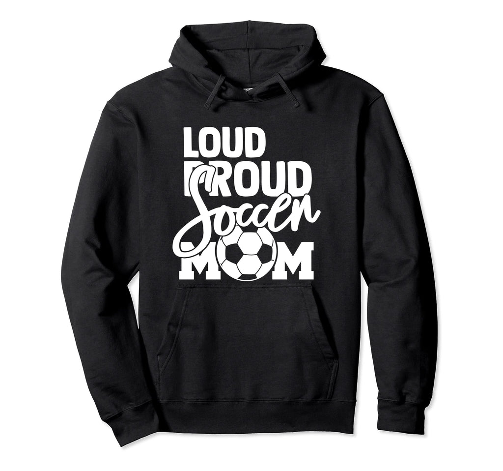 Loud Proud Mom Soccer Mother Hoodie - Graphic Print Unisex - T-Shirt, Sweatshirt, Hoodie
