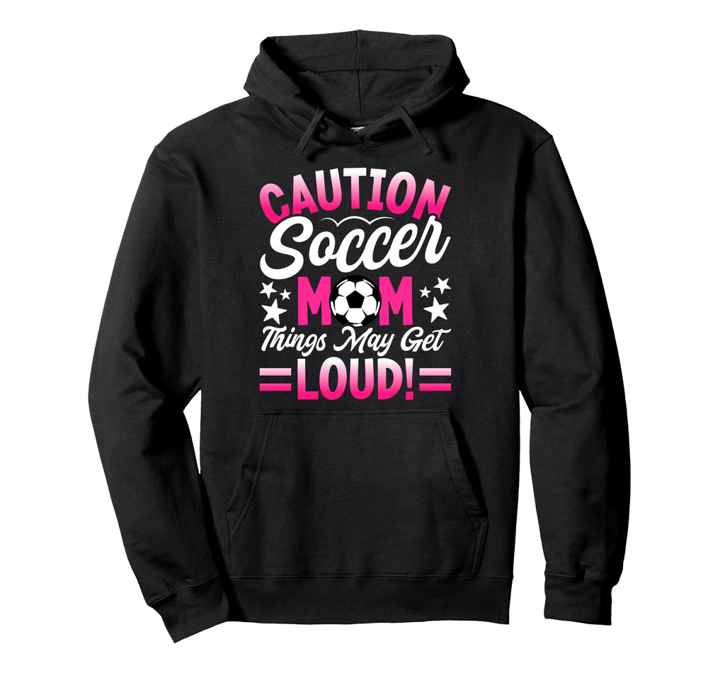 Caution Soccer Mom Things May Get Loud Hoodie - Novelty Apparel Unisex - T-Shirt, Sweatshirt, Hoodie