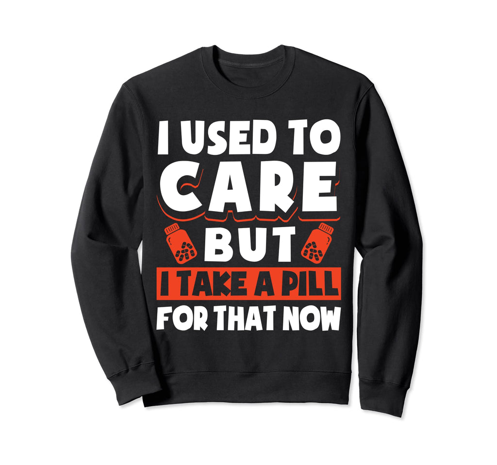 I Used To Care But I Take Pill That Now Sweatshirt - Unique Graphic Unisex - T-Shirt, Sweatshirt, Hoodie
