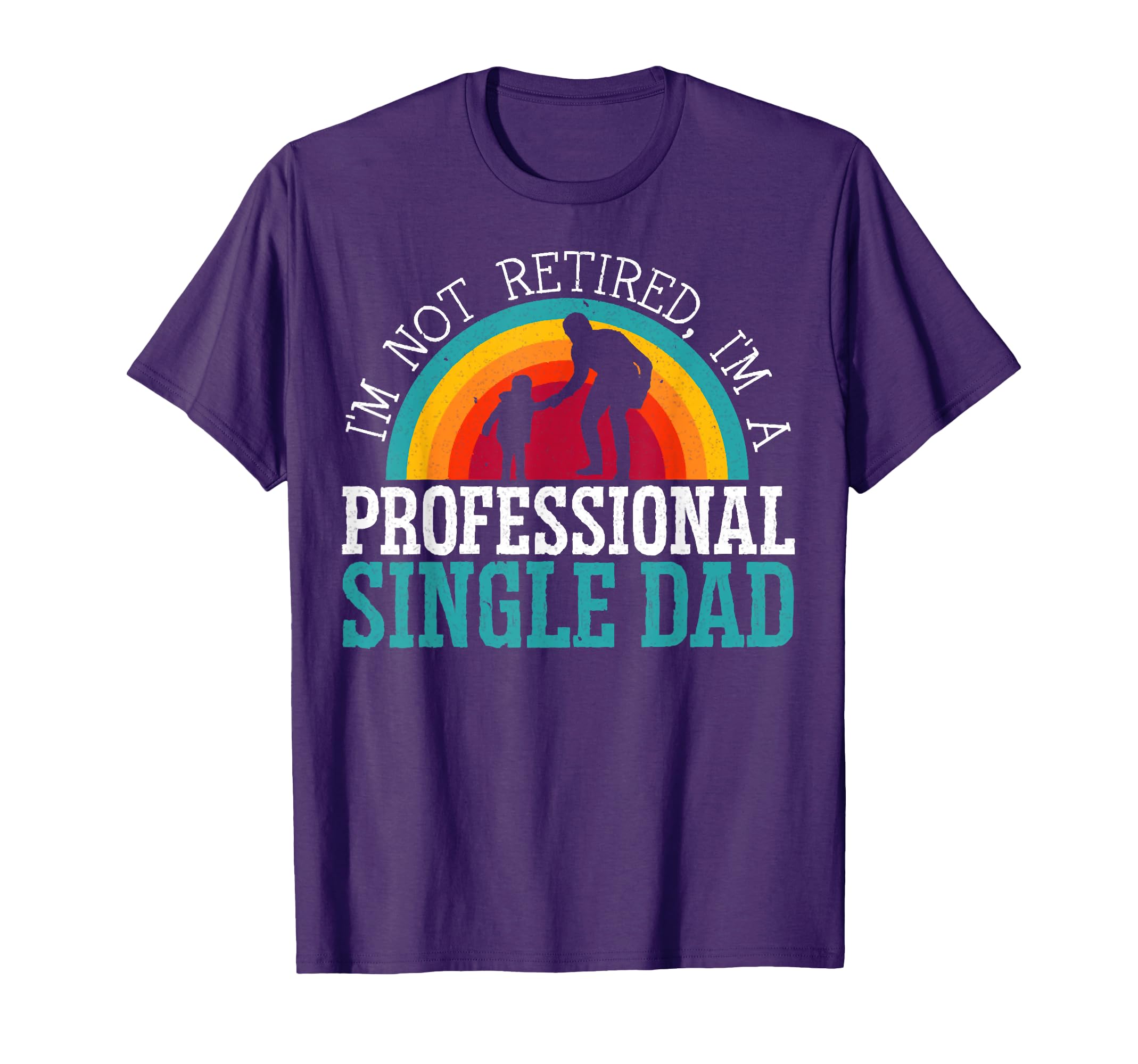 Im Not Retired Im Professional Single Dad T-Shirt - Graphic Print Unisex - T-Shirt, Sweatshirt, Hoodie