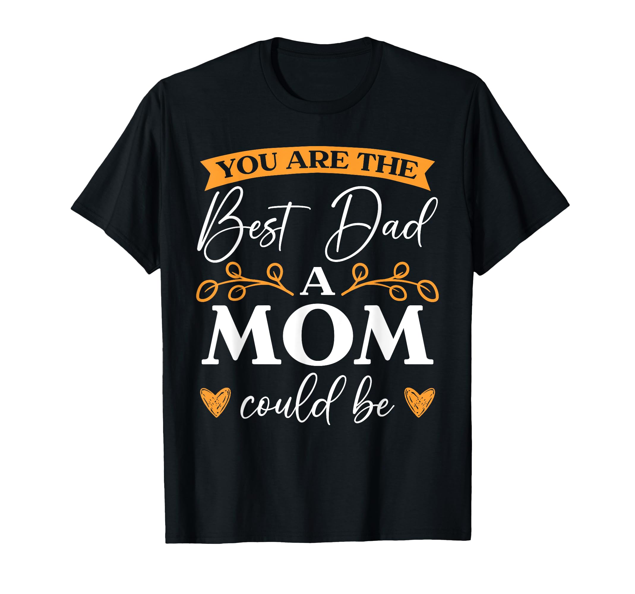 You Are Best Dad Mom Could Be Single T-Shirt - Unique Graphic Men Women - T-Shirt, Sweatshirt, Hoodie