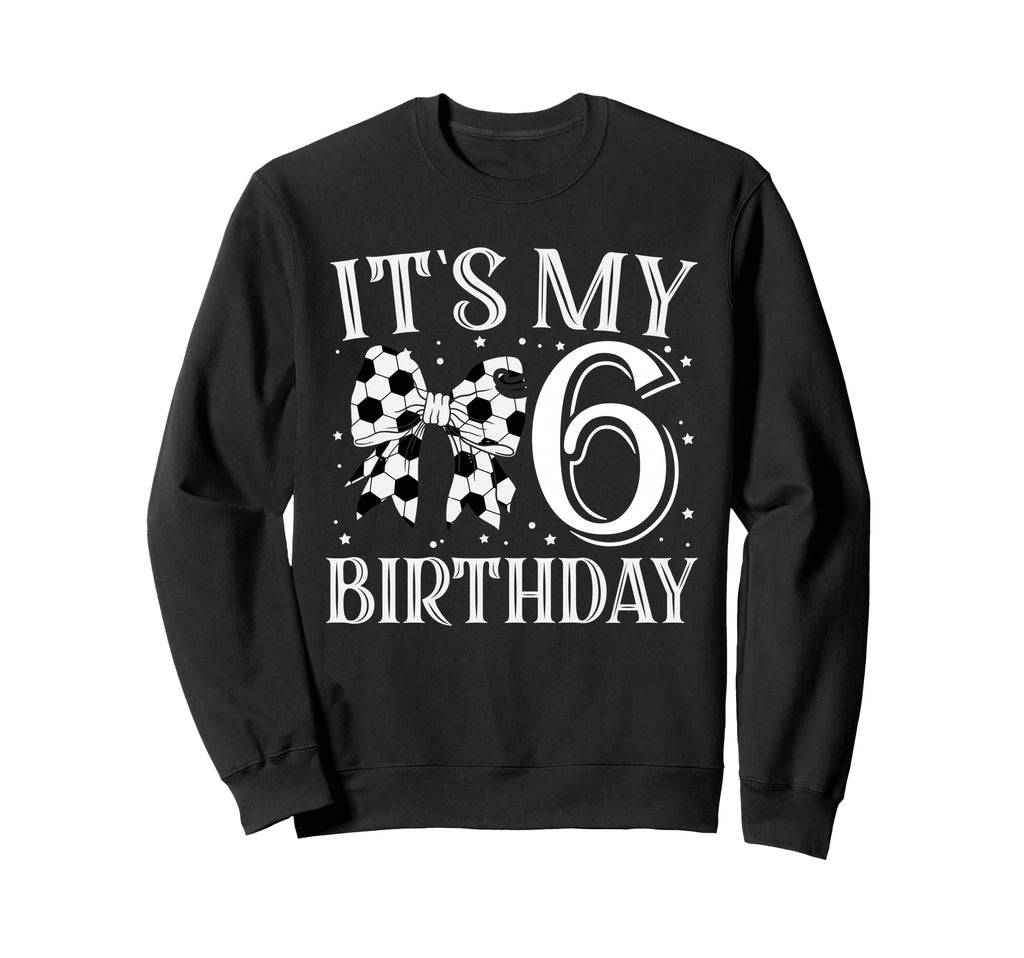 Its My Six 6Th Birthday Soccer Bday Sweatshirt - Fun Novelty Design Unisex - T-Shirt, Sweatshirt, Hoodie