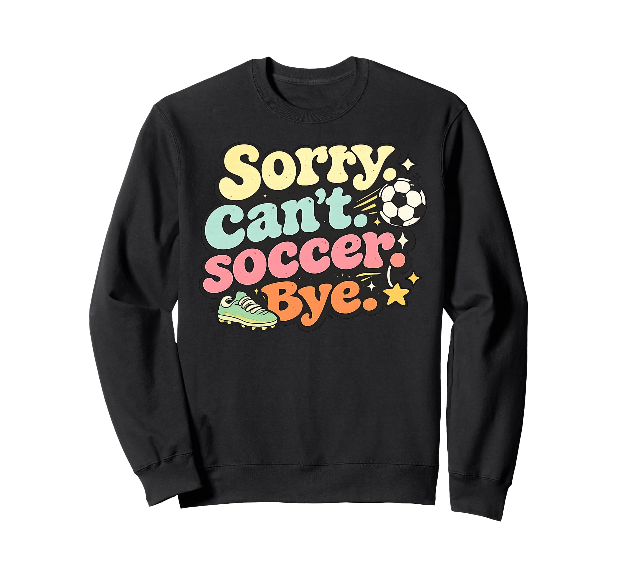 Sorry Cant Soccer Bye Funny Soccer Lover Sweatshirt - Graphic Print Unisex - T-Shirt, Sweatshirt, Hoodie