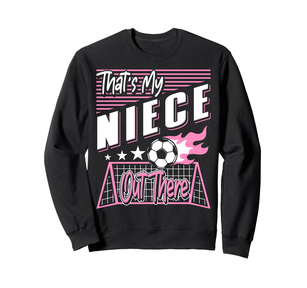 Thats My Niece Out There Soccer Sweatshirt - Trendy Graphic for Adults - T-Shirt, Sweatshirt, Hoodie