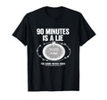 90 Minutes Is Lie Soccer Funny T-Shirt - Fun Novelty Design Unisex - T-Shirt, Sweatshirt, Hoodie