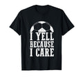 Funny Soccer Fan I Yell Because I Care T-Shirt - Trendy Graphic Men Women - T-Shirt, Sweatshirt, Hoodie