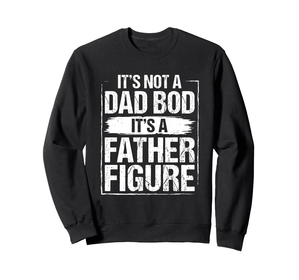 Its Not Dad Bod Its Father Figure Sweatshirt - Streetwear Style Men Women - T-Shirt, Sweatshirt, Hoodie