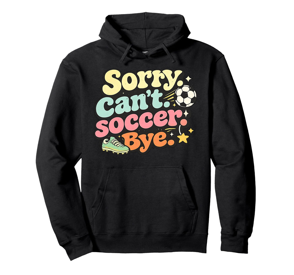 Sorry Cant Soccer Bye Funny Soccer Lover Hoodie - Graphic Print Men Women - T-Shirt, Sweatshirt, Hoodie