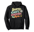 Sorry Cant Soccer Bye Funny Soccer Lover Hoodie - Graphic Print Men Women - T-Shirt, Sweatshirt, Hoodie