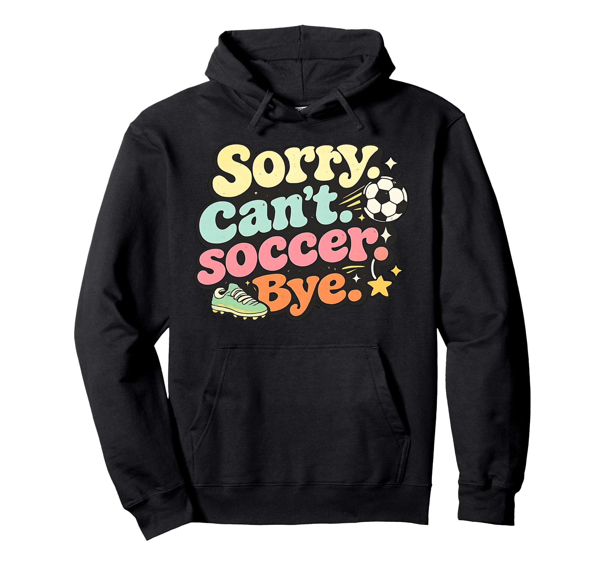 Sorry Cant Soccer Bye Funny Soccer Lover Hoodie - Graphic Print Men Women - T-Shirt, Sweatshirt, Hoodie