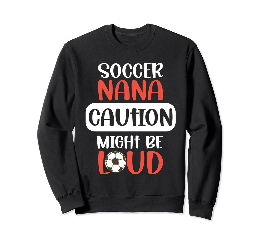 Soccer Nana Might Be Loud Nana Sweatshirt - Custom Art Print Men Women - T-Shirt, Sweatshirt, Hoodie
