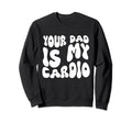Funny Your Dad Is My Cardio Sweatshirt - Streetwear Style Men Women - T-Shirt, Sweatshirt, Hoodie