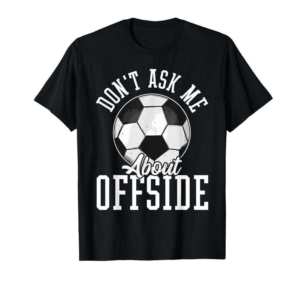 Soccer Funny Dont Ask Me About Offside T-Shirt - Custom Art Print Men Women - T-Shirt, Sweatshirt, Hoodie