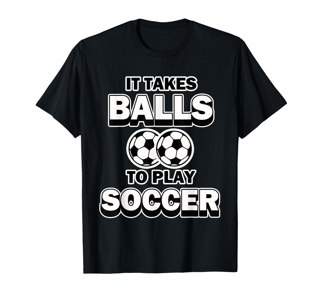 Soccer It Takes Balls To Play Soccer T-Shirt - Novelty Apparel Unisex - T-Shirt, Sweatshirt, Hoodie