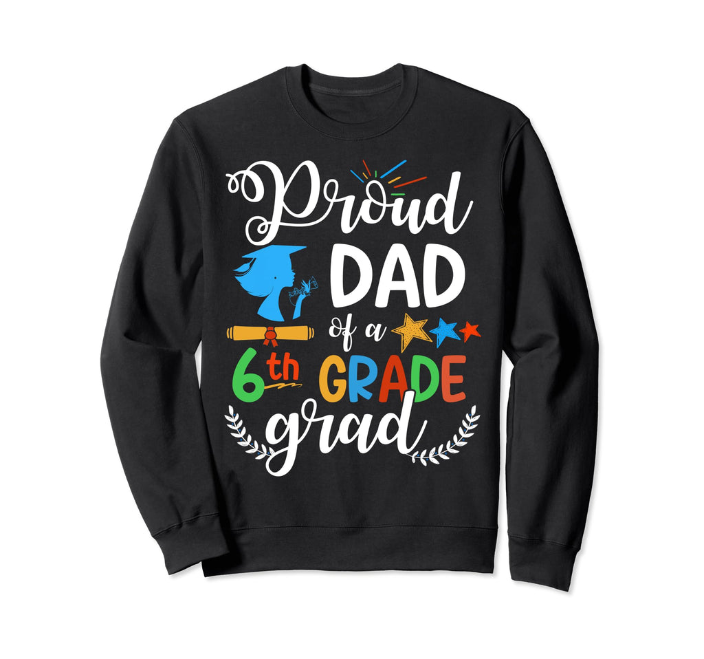 Proud Dad 6Th Grade Grad Funny Sweatshirt - Fun Novelty Design Men Women - T-Shirt, Sweatshirt, Hoodie