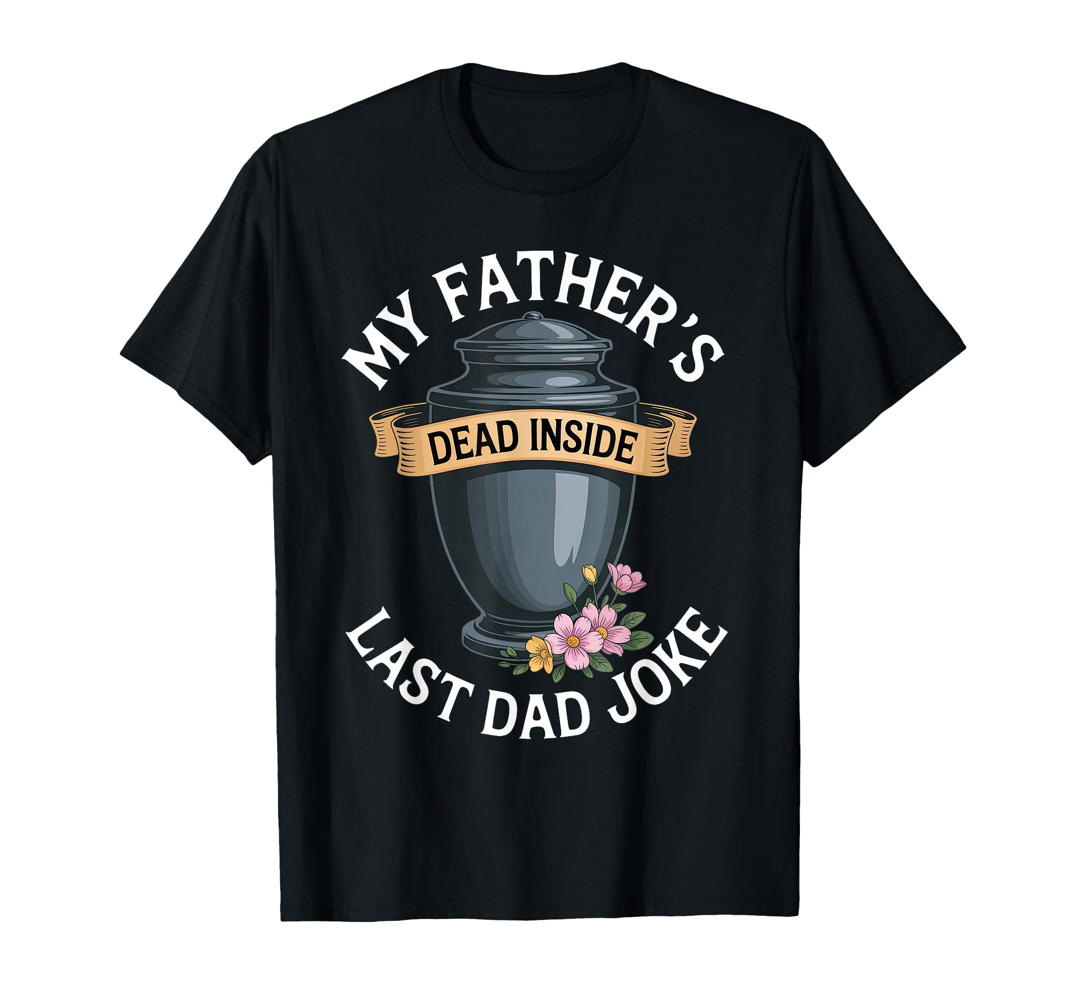 My Fathers Dead Inside Last Dad Joke T-Shirt - Fun Novelty Design Unisex - T-Shirt, Sweatshirt, Hoodie