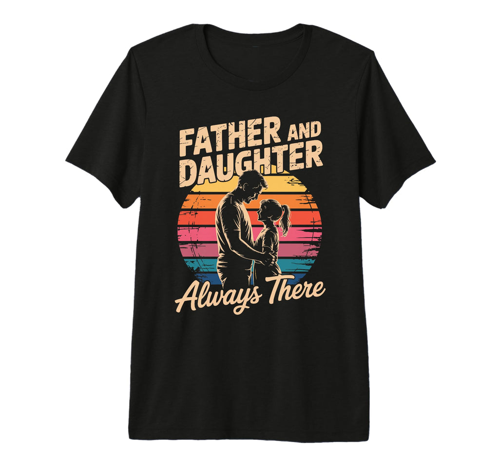 Father And Daughter Always There Proud T-Shirt - Novelty Apparel Unisex - T-Shirt, Sweatshirt, Hoodie