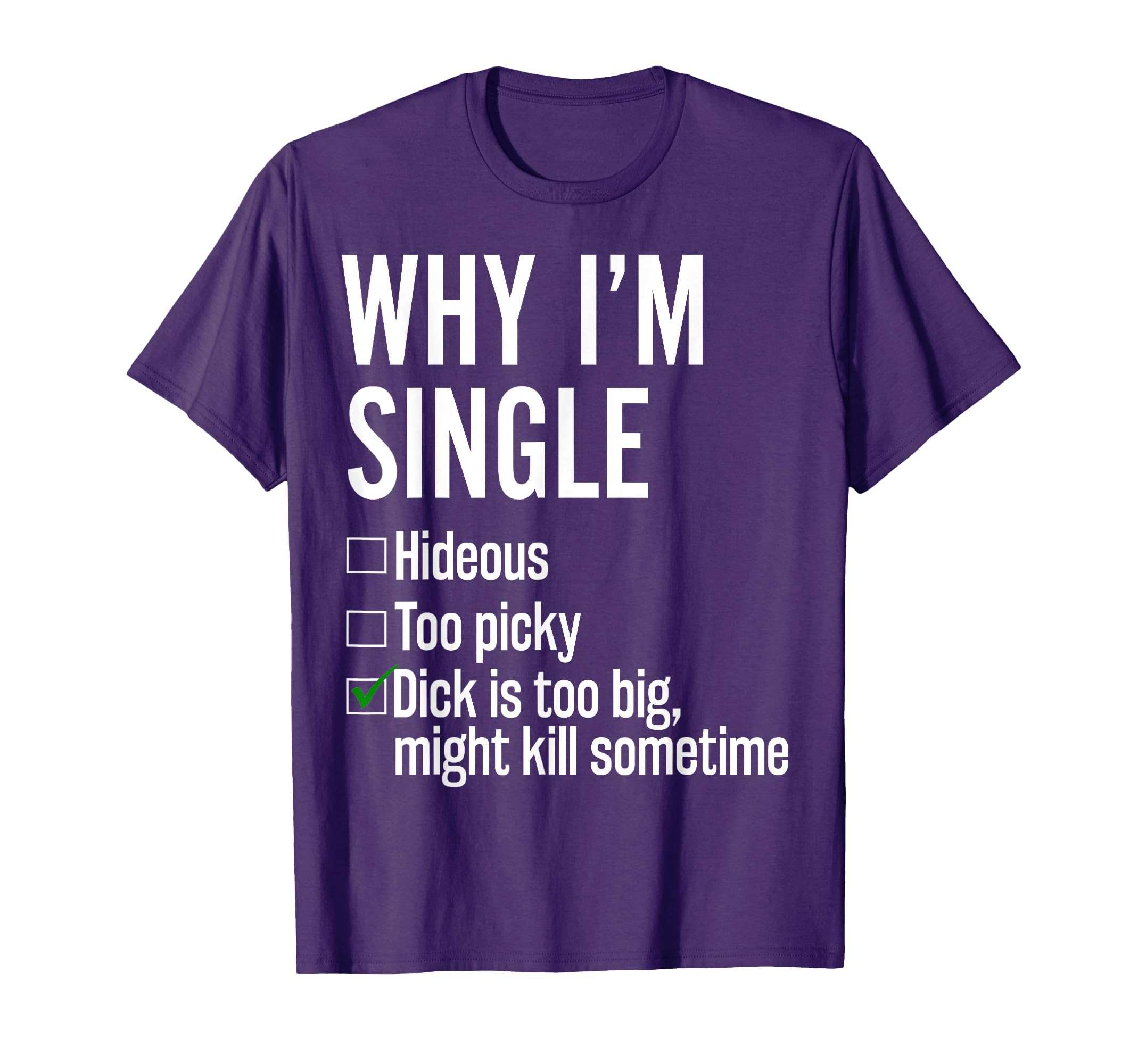 Why Im Single Hideous Too Picky Dick T-Shirt - Fun Novelty Design Unisex - T-Shirt, Sweatshirt, Hoodie