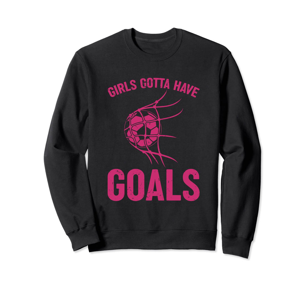 Gotta Have Goals Soccer Striker Sweatshirt - Novelty Apparel for Adults - T-Shirt, Sweatshirt, Hoodie