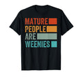 Mature People Are Weenies Funny T-Shirt - Fun Novelty Design Men Women - T-Shirt, Sweatshirt, Hoodie