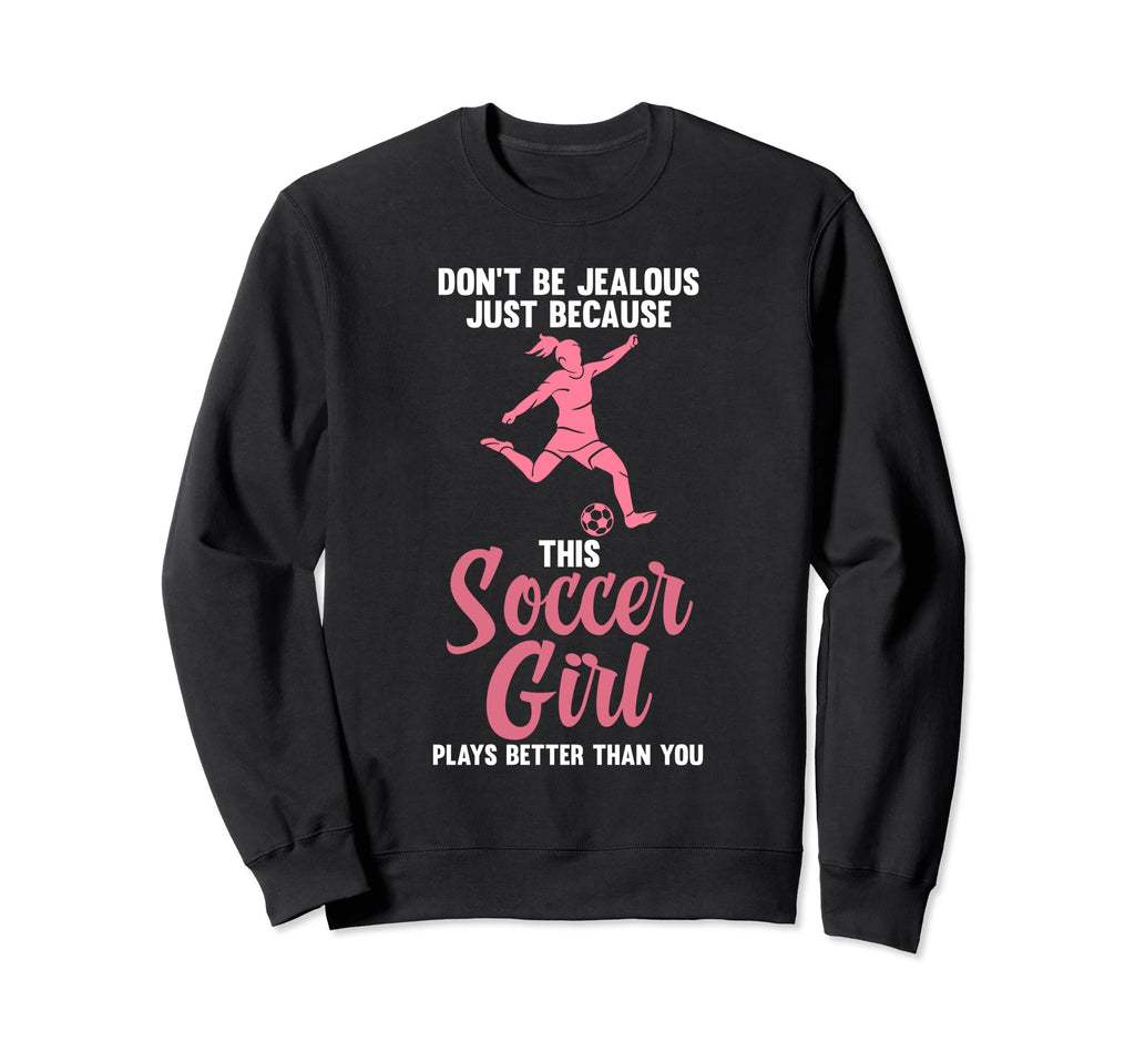 Dont Be Jealous Because Soccer Sweatshirt - Streetwear Style for Adults - T-Shirt, Sweatshirt, Hoodie