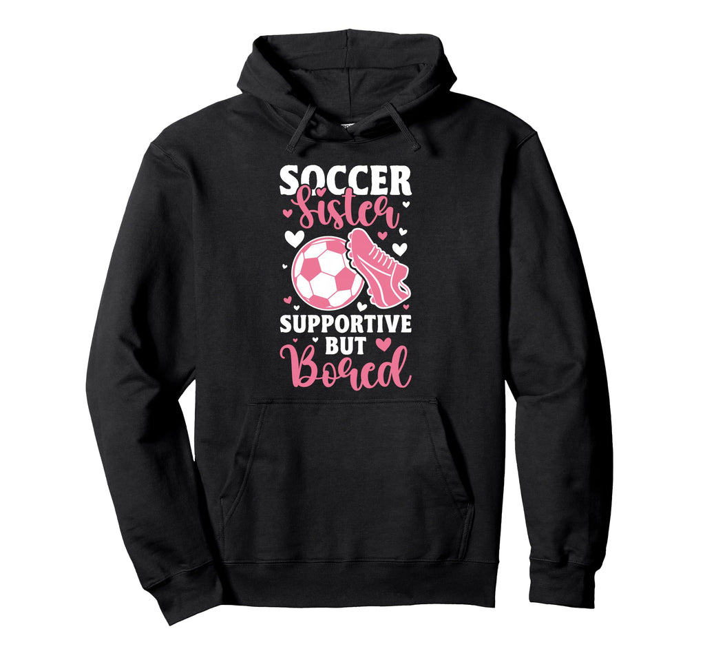 Soccer Sister Supportive But Bored Hoodie - Novelty Apparel Men Women - T-Shirt, Sweatshirt, Hoodie