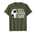 I Yell Because I Care Soccer Dad Mom T-Shirt - Unique Graphic Men Women - T-Shirt, Sweatshirt, Hoodie