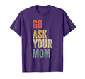 Go Ask Your Mom Husband Funny Dad Fathers T-Shirt - Trendy Graphic Unisex - T-Shirt, Sweatshirt, Hoodie