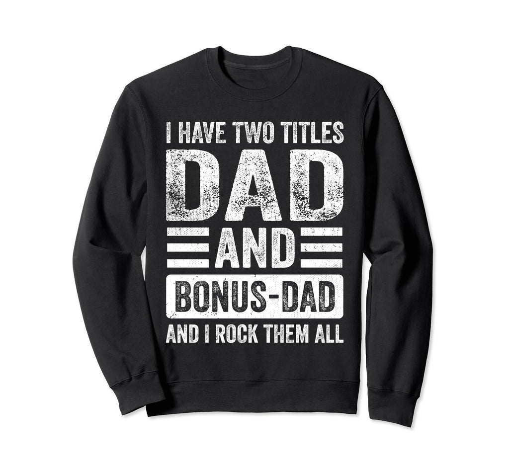 I Have Two Titles Dad And Bonus Sweatshirt - Streetwear Style Men Women - T-Shirt, Sweatshirt, Hoodie