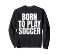 Born To Play Soccer Sweatshirt - Aesthetic Graphic Men Women - T-Shirt, Sweatshirt, Hoodie