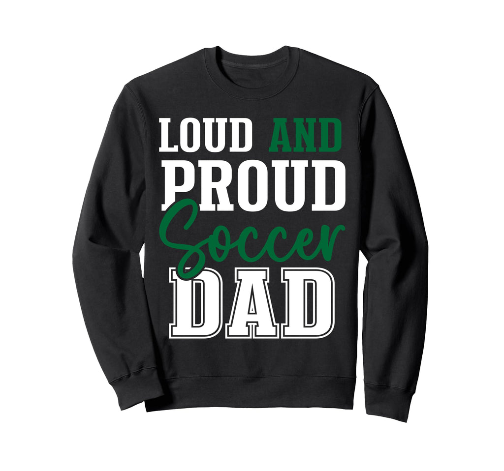Loud And Proud Soccer Dad Sweatshirt - Streetwear Style for Adults - T-Shirt, Sweatshirt, Hoodie