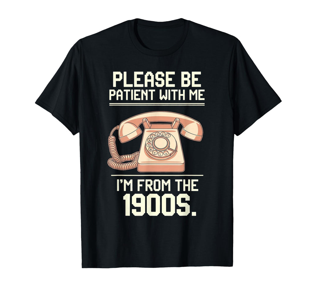 Please Be Patient Me Im From 1900S T-Shirt - Trendy Graphic Unisex - T-Shirt, Sweatshirt, Hoodie