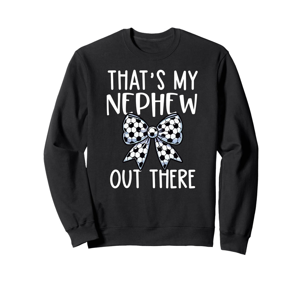 Thats My Nephew Out There Soccer Aunt Sweatshirt - Trendy Graphic Unisex - T-Shirt, Sweatshirt, Hoodie