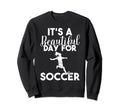 Its Beautiful Day Soccer Sweatshirt - Novelty Apparel Men Women - T-Shirt, Sweatshirt, Hoodie