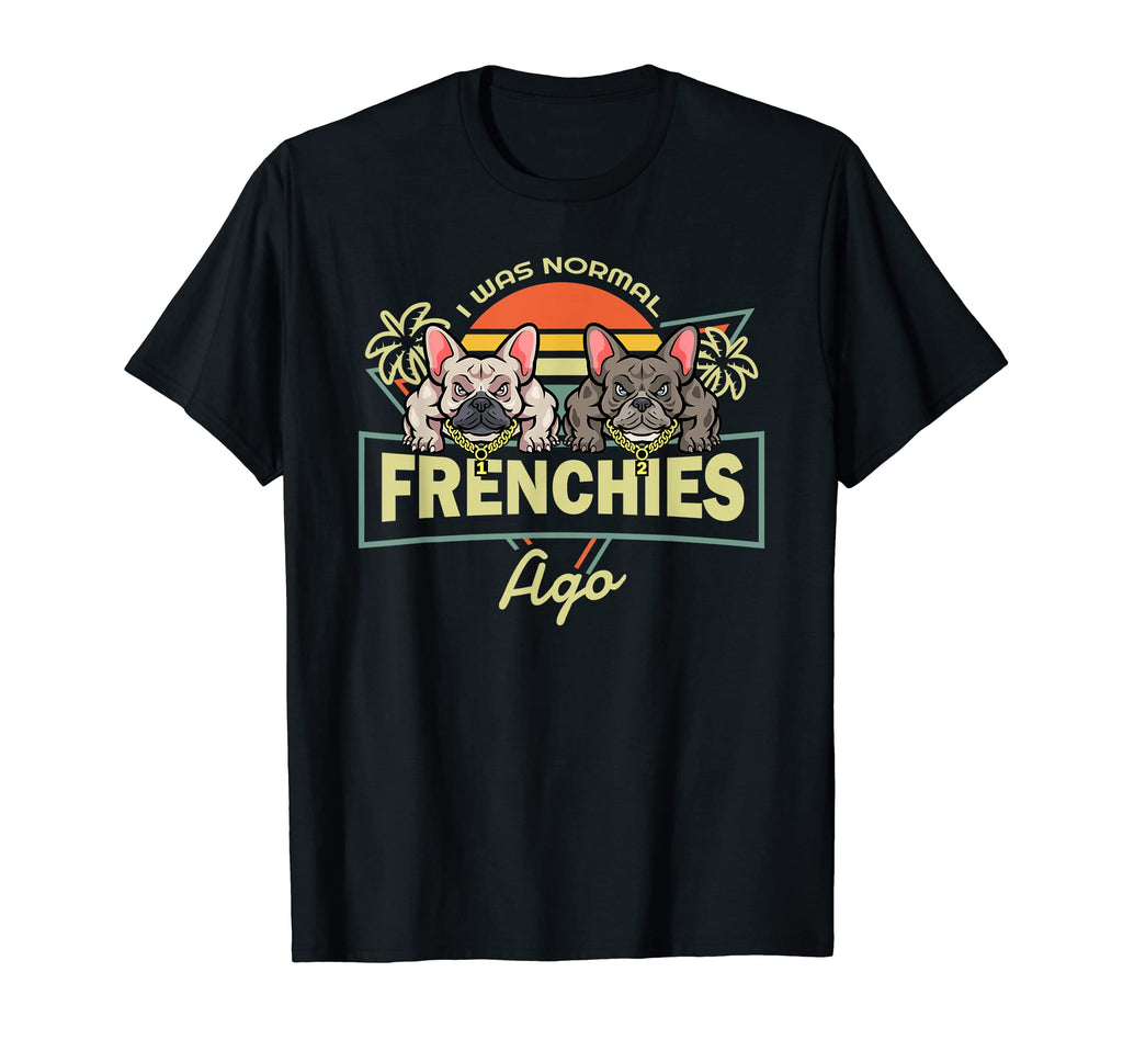 I Was Normal 2 Frenchies Ago T-Shirt - Casual Everyday Wear for Adults - T-Shirt, Sweatshirt, Hoodie