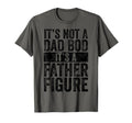 Its Not Dad Bod Its Father Figure Funny T-Shirt - Novelty Apparel Unisex - T-Shirt, Sweatshirt, Hoodie