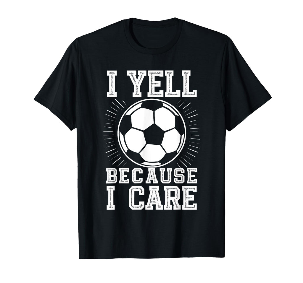 I Yell Because I Care Soccer T-Shirt - Casual Everyday Wear for Adults - T-Shirt, Sweatshirt, Hoodie