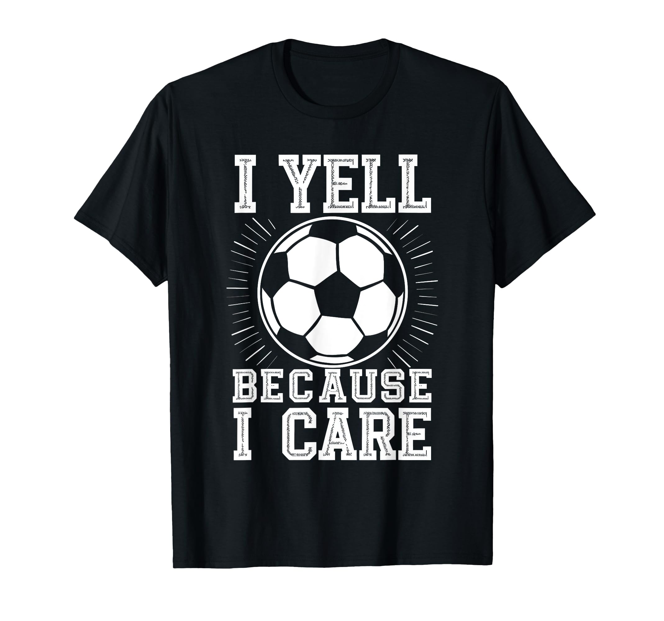 I Yell Because I Care Soccer T-Shirt - Casual Everyday Wear for Adults - T-Shirt, Sweatshirt, Hoodie