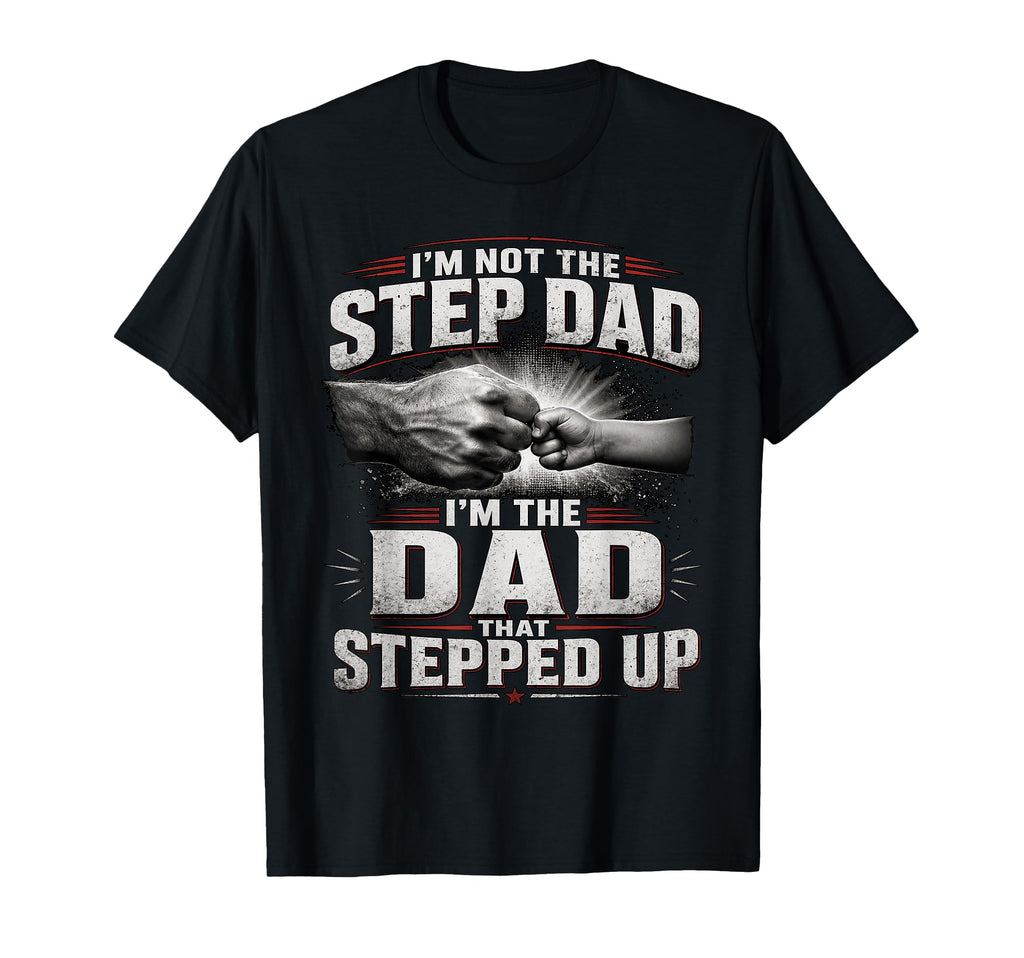 Im Not Step Dad Im Dad That Stepped Up T-Shirt - Novelty Apparel Unisex - T-Shirt, Sweatshirt, Hoodie