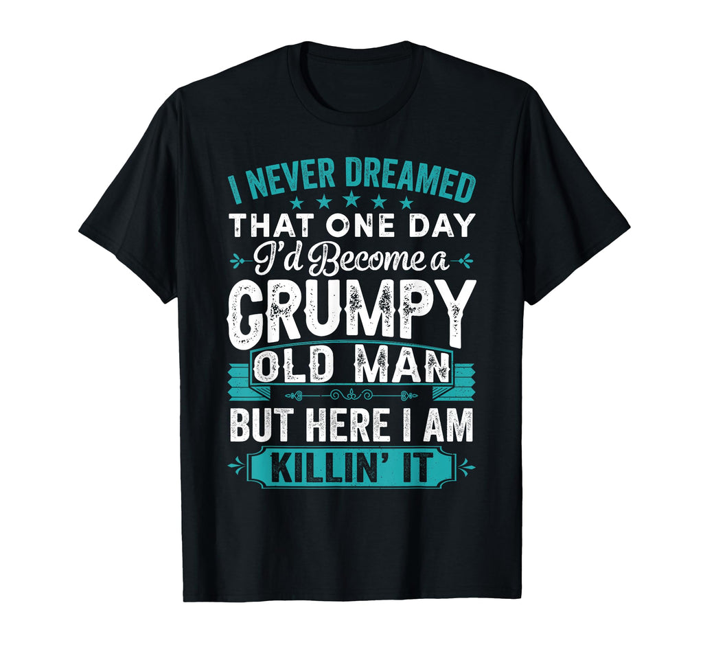 I Never Dreamed That Id Become Grumpy T-Shirt - Fun Novelty Design Unisex - T-Shirt, Sweatshirt, Hoodie