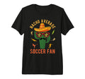 Nacho Average Soccer Fan Mexico T-Shirt - Casual Everyday Wear Unisex - T-Shirt, Sweatshirt, Hoodie