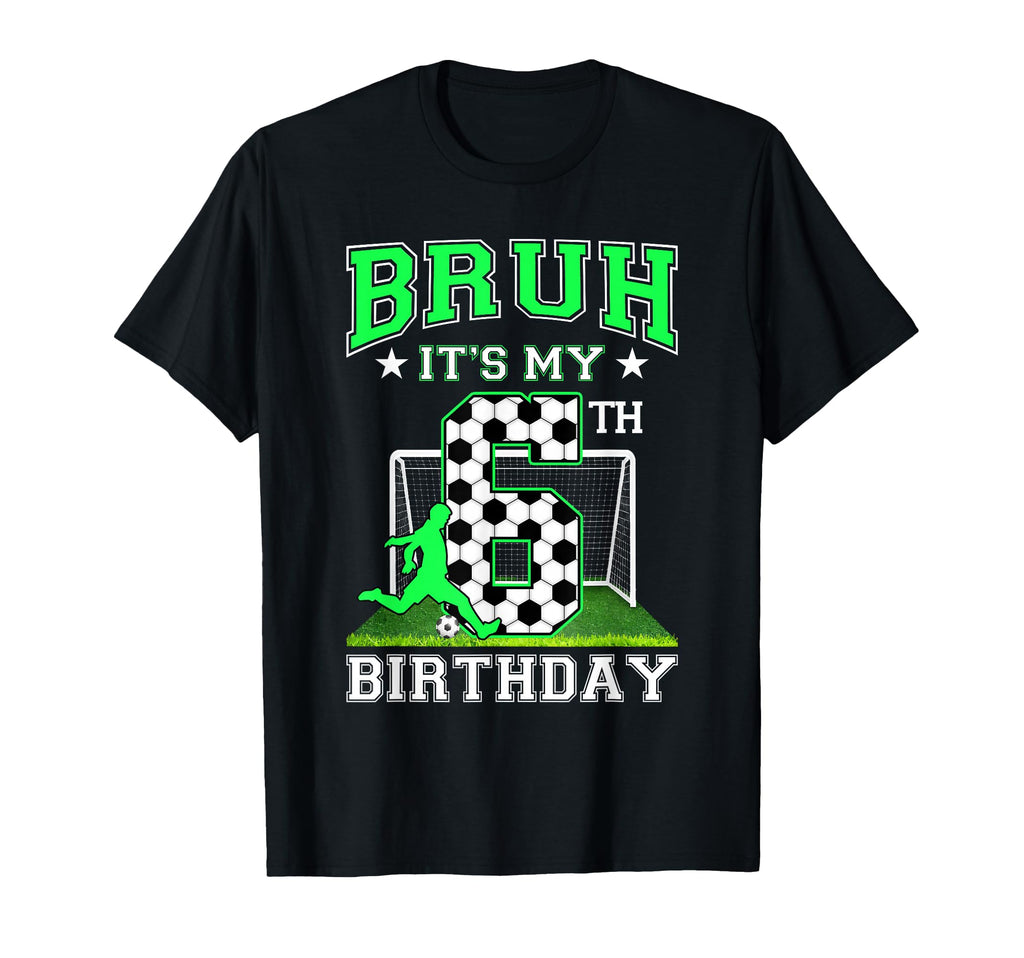 Bruh Its My 6Th Birthday Soccer T-Shirt - Fun Novelty Design for Adults - T-Shirt, Sweatshirt, Hoodie