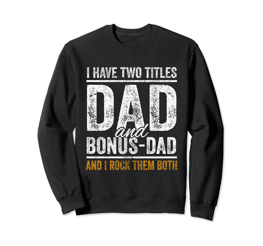 I Have Two Titles Dad And Bonus Dad Sweatshirt - Graphic Print Men Women - T-Shirt, Sweatshirt, Hoodie