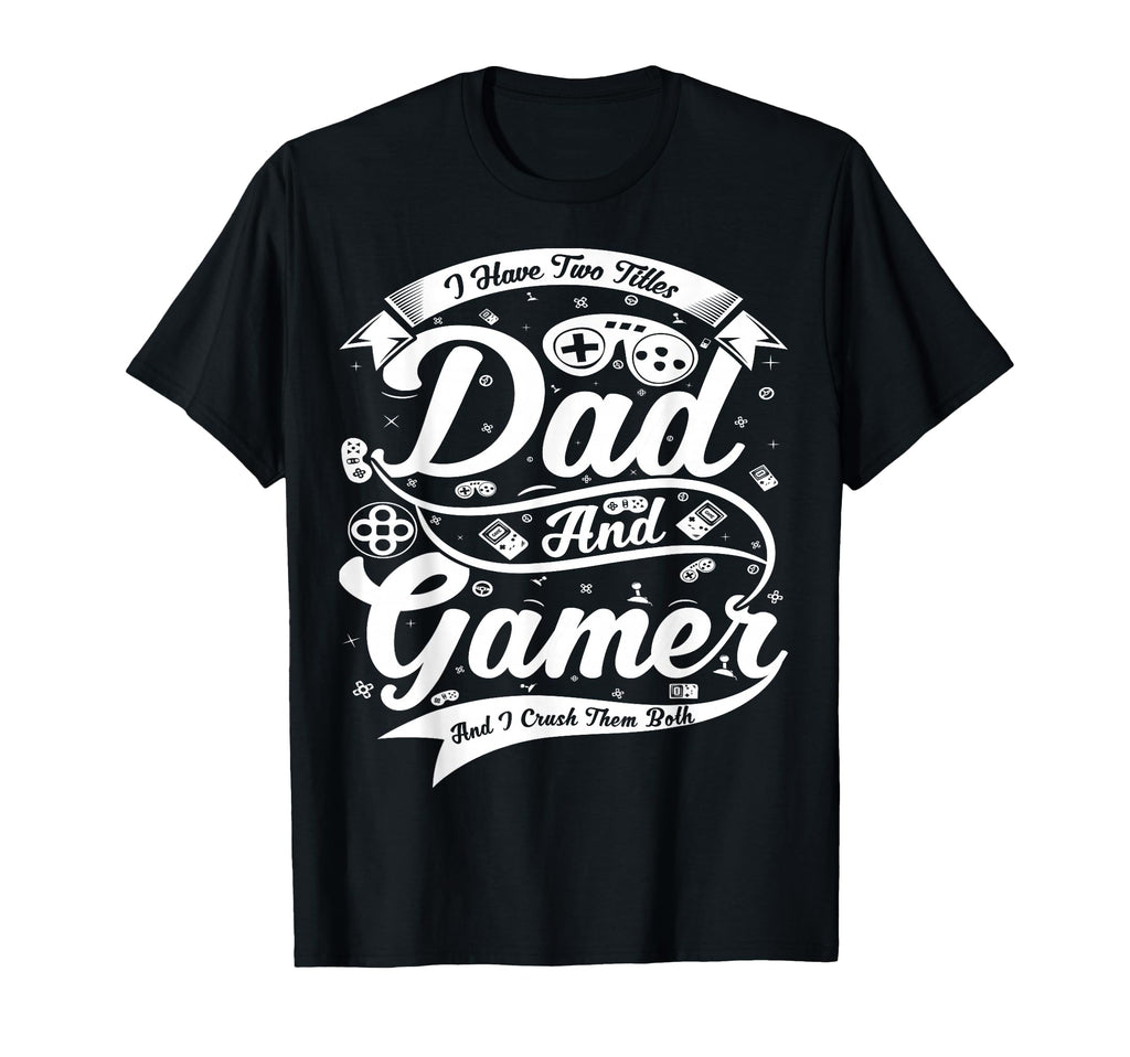 I Have Two Titles Dad And Gamer And T-Shirt - Casual Everyday Wear Unisex - T-Shirt, Sweatshirt, Hoodie