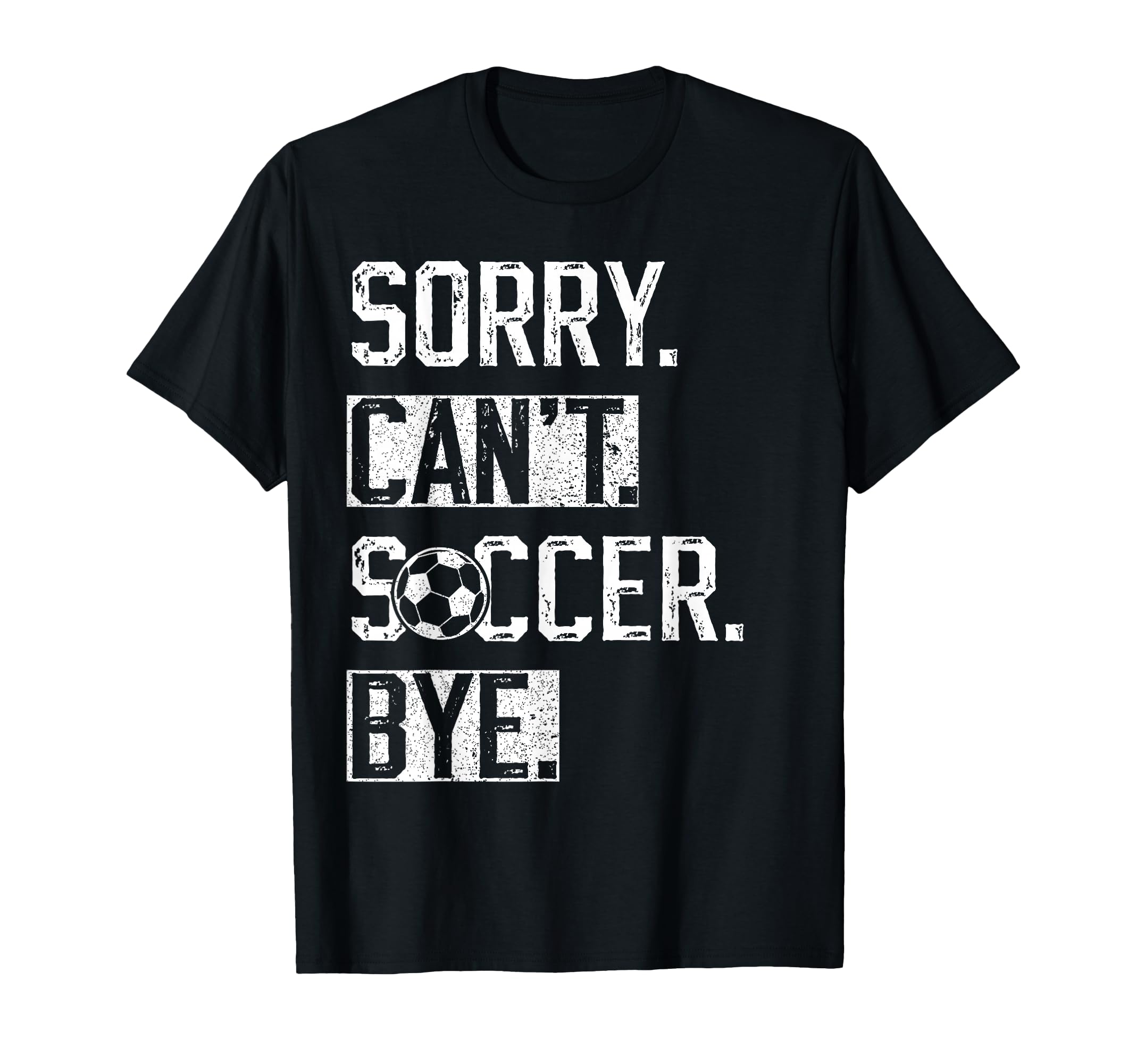 Sorry Cant Soccer Bye Funny Soccer T-Shirt - Novelty Apparel Men Women - T-Shirt, Sweatshirt, Hoodie